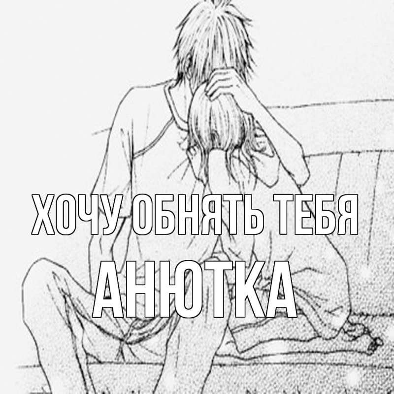 Картинка Хочу обнять тебя, Анютка