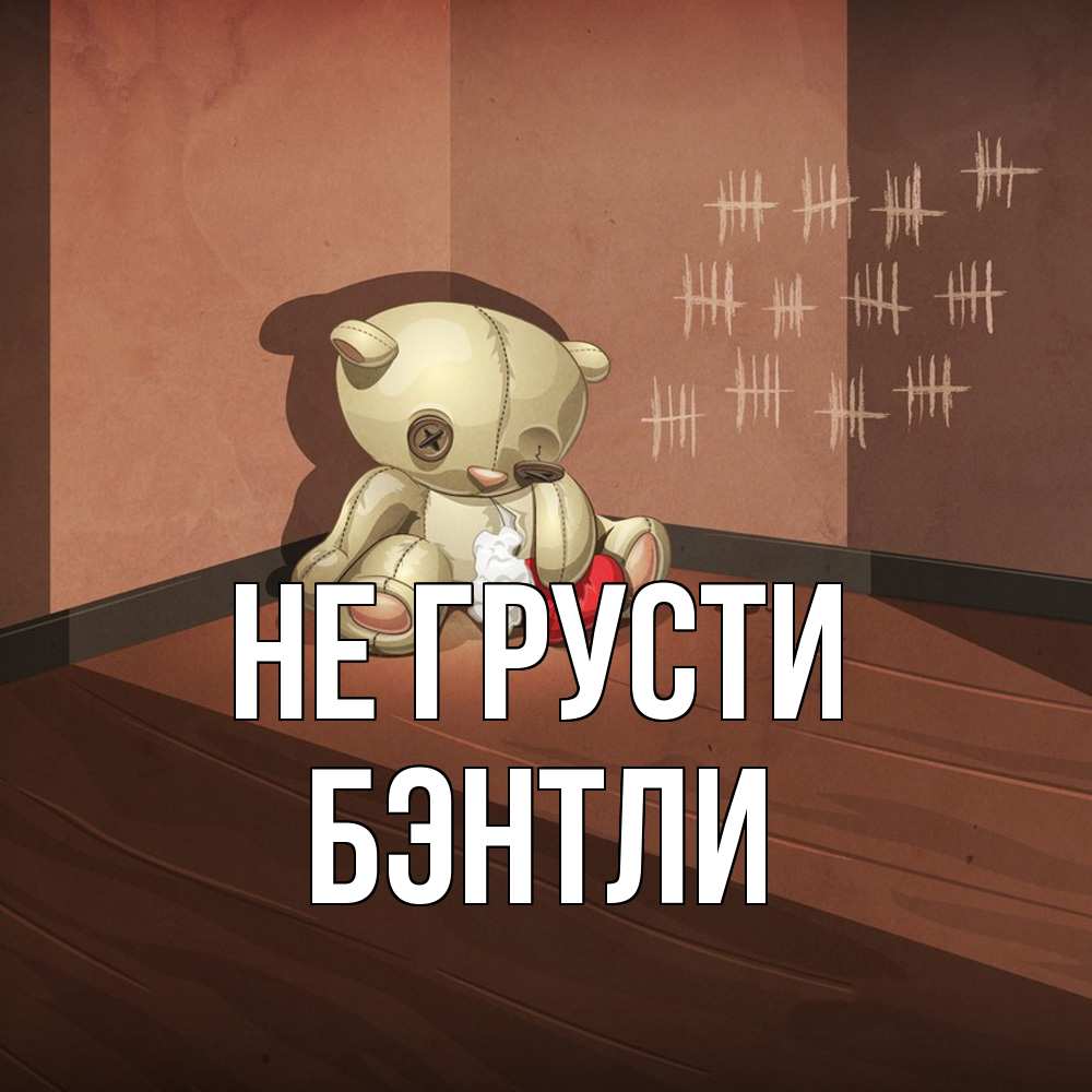 Открытка на каждый день с именем, Бэнтли Не грусти мишку бросила хозяйка Прикольная открытка с пожеланием онлайн скачать бесплатно 