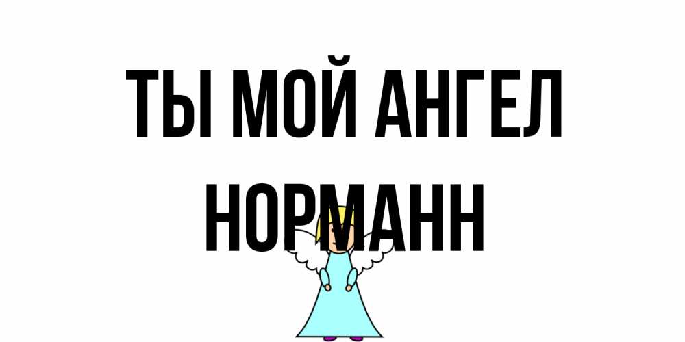 Открытка на каждый день с именем, Норманн Ты мой ангел ангел Прикольная открытка с пожеланием онлайн скачать бесплатно 