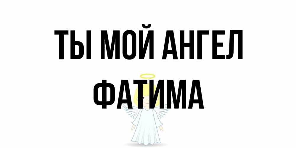 Открытка на каждый день с именем, Фатима Ты мой ангел ангел Прикольная открытка с пожеланием онлайн скачать бесплатно 