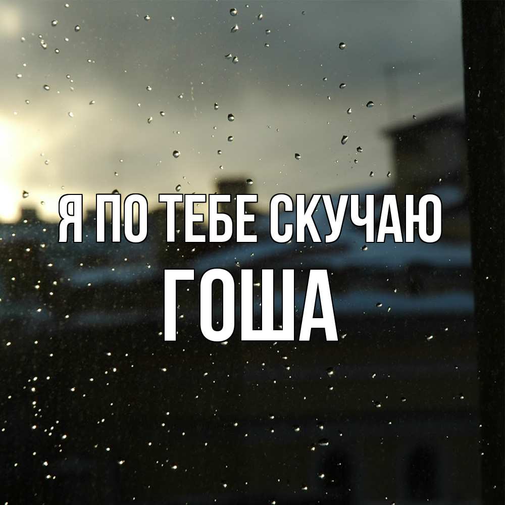 Открытка на каждый день с именем, Гоша Я по тебе скучаю капли на стекле Прикольная открытка с пожеланием онлайн скачать бесплатно 