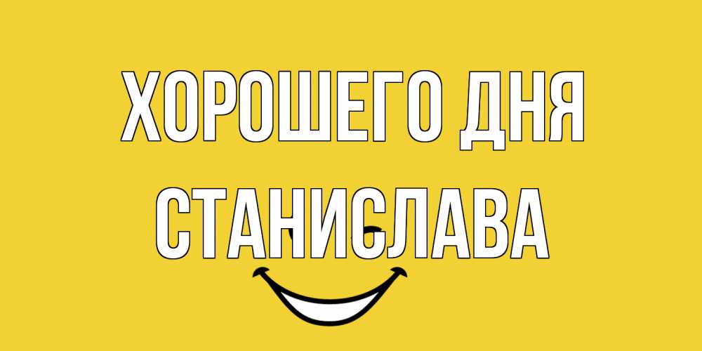 Открытка на каждый день с именем, Станислава Хорошего дня позитивного дня Прикольная открытка с пожеланием онлайн скачать бесплатно 