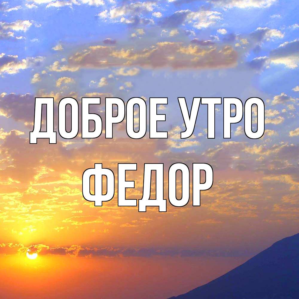 Открытка на каждый день с именем, Федор Доброе утро облака и солнце Прикольная открытка с пожеланием онлайн скачать бесплатно 