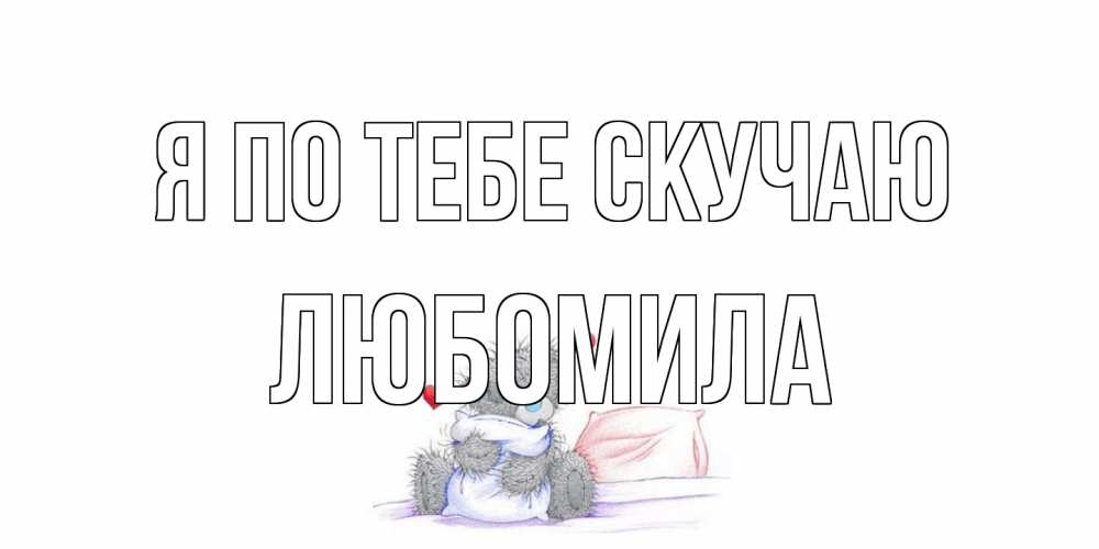 Открытка на каждый день с именем, Любомила Я по тебе скучаю мишка Прикольная открытка с пожеланием онлайн скачать бесплатно 