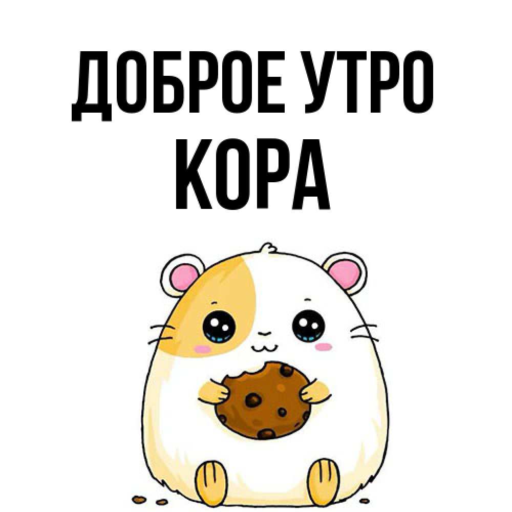 Открытка на каждый день с именем, Кора Доброе утро есть печеньку. Утречко Прикольная открытка с пожеланием онлайн скачать бесплатно 
