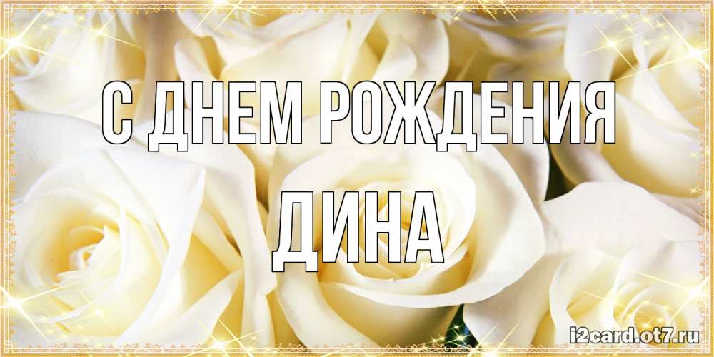 Открытка на каждый день с именем, Дина С днем рождения розочки белого цвета на открытке Прикольная открытка с пожеланием онлайн скачать бесплатно 
