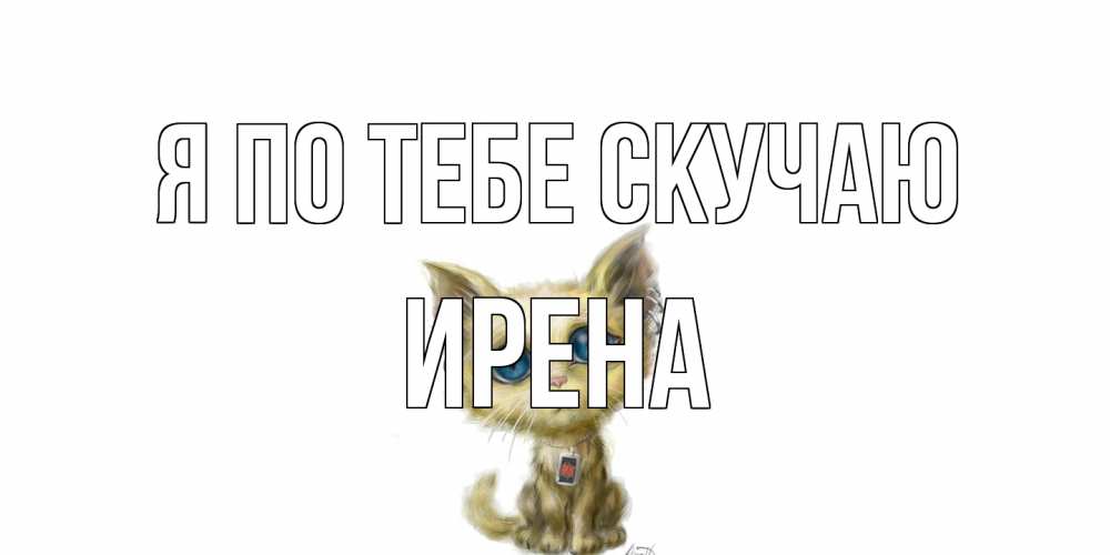 Открытка на каждый день с именем, Ирена Я по тебе скучаю я по тебе скучаю открытки для любимых с именем Прикольная открытка с пожеланием онлайн скачать бесплатно 
