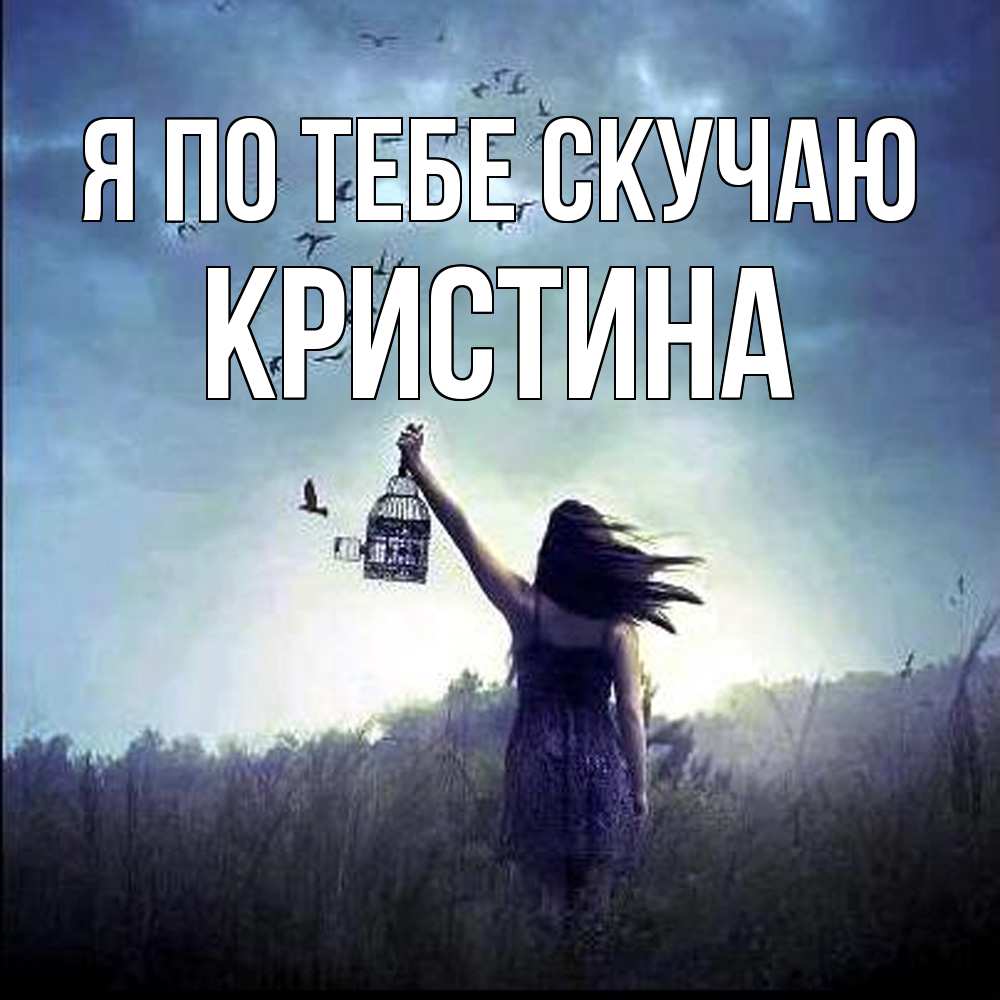 Открытка на каждый день с именем, Кристина Я по тебе скучаю приходи ко мне Прикольная открытка с пожеланием онлайн скачать бесплатно 