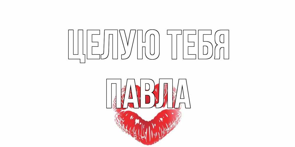 Открытка на каждый день с именем, Павла Целую тебя поцелуй Прикольная открытка с пожеланием онлайн скачать бесплатно 