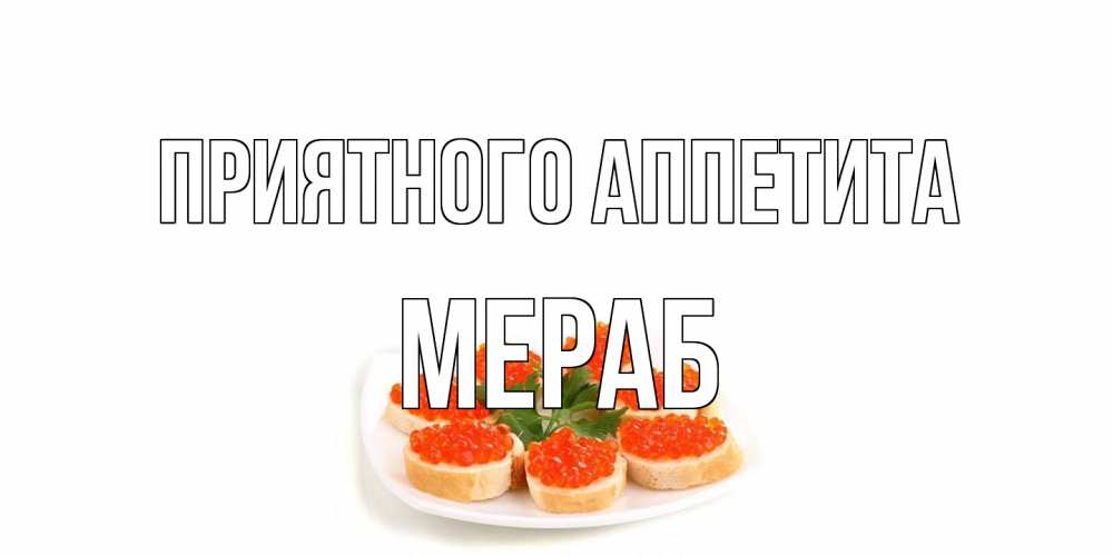 Открытка на каждый день с именем, Мераб Приятного аппетита бутерброд,красная икра Прикольная открытка с пожеланием онлайн скачать бесплатно 