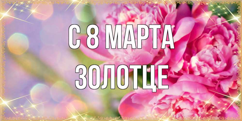 Открытка на каждый день с именем, Золотце C 8 МАРТА красивые открытки с текстом для любимых дам Прикольная открытка с пожеланием онлайн скачать бесплатно 