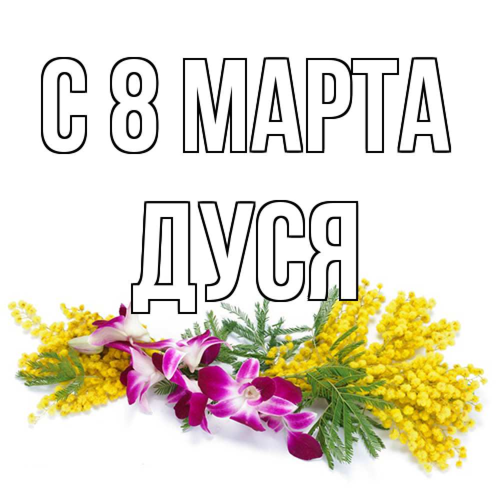 Открытка на каждый день с именем, Дуся C 8 МАРТА открытка на международный женский день с цветами  1 Прикольная открытка с пожеланием онлайн скачать бесплатно 