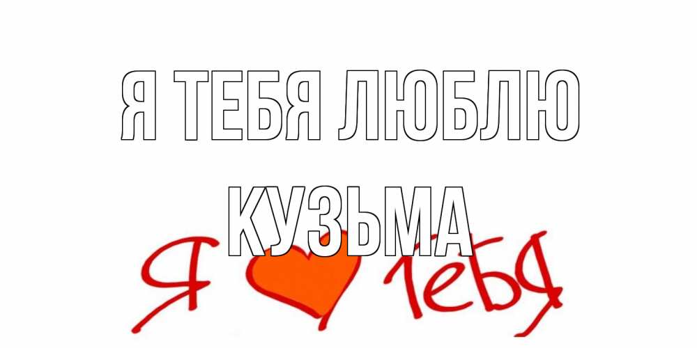 Открытка на каждый день с именем, Кузьма Я тебя люблю Люблю Прикольная открытка с пожеланием онлайн скачать бесплатно 