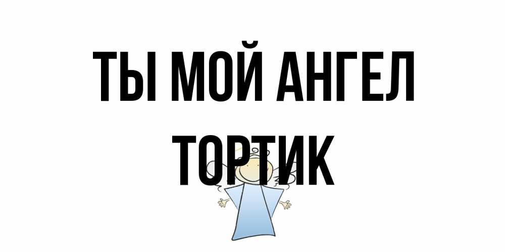 Открытка на каждый день с именем, Тортик Ты мой ангел ангел Прикольная открытка с пожеланием онлайн скачать бесплатно 