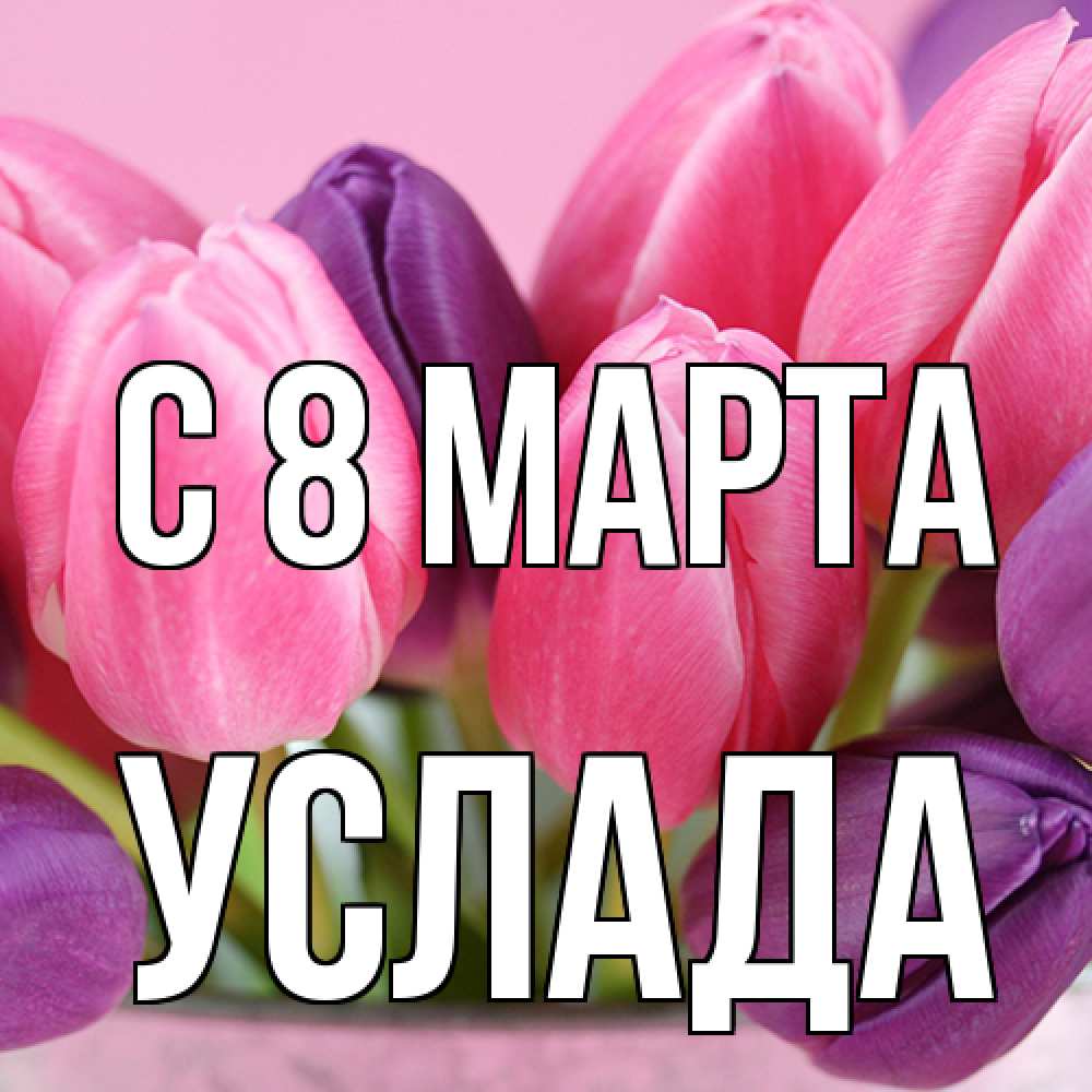 Открытка на каждый день с именем, услада C 8 МАРТА маме 1 Прикольная открытка с пожеланием онлайн скачать бесплатно 