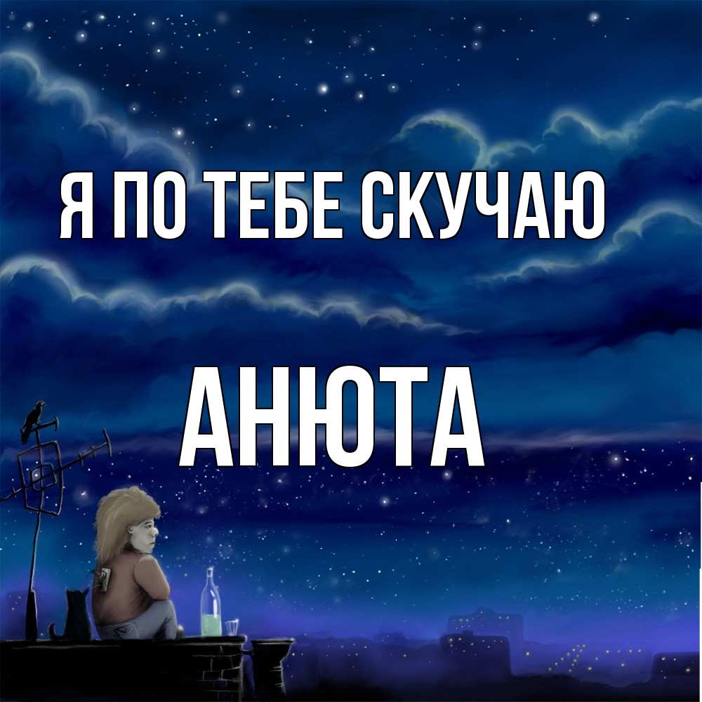 Открытка на каждый день с именем, Анюта Я по тебе скучаю на крыше 1 Прикольная открытка с пожеланием онлайн скачать бесплатно 
