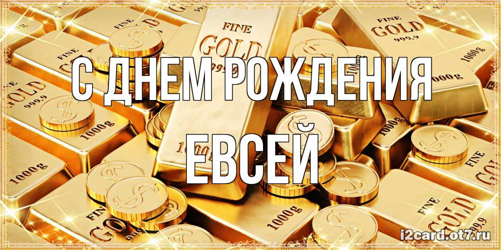 Открытка на каждый день с именем, Евсей С днем рождения золотые слитки и золотые монеты на открытке Прикольная открытка с пожеланием онлайн скачать бесплатно 