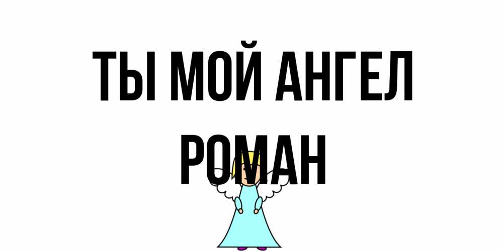 Открытка на каждый день с именем, Роман Ты мой ангел ангел Прикольная открытка с пожеланием онлайн скачать бесплатно 