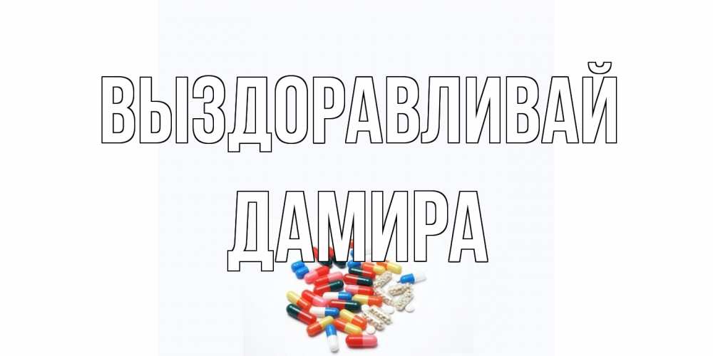 Открытка на каждый день с именем, Дамира Выздоравливай таблетки Прикольная открытка с пожеланием онлайн скачать бесплатно 