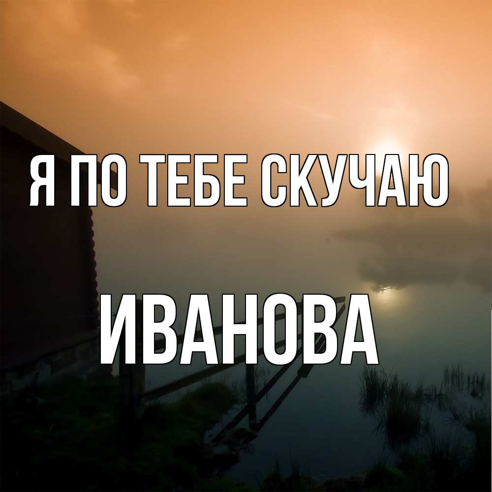 Открытка на каждый день с именем, Иванова Я по тебе скучаю приходи ко мне на чай Прикольная открытка с пожеланием онлайн скачать бесплатно 