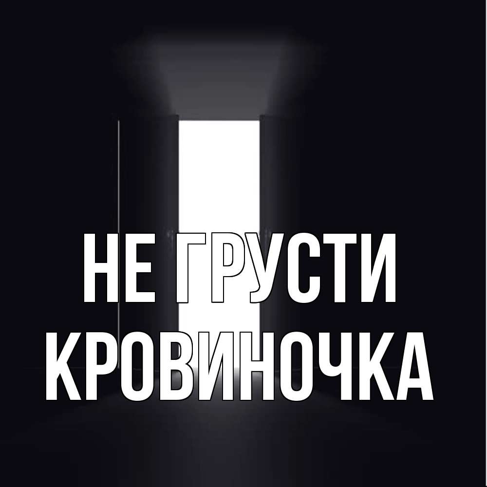 Открытка на каждый день с именем, кровиночка Не грусти открытая дверь Прикольная открытка с пожеланием онлайн скачать бесплатно 