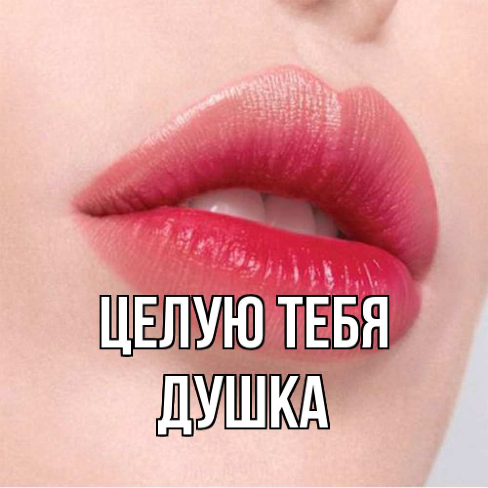 Открытка на каждый день с именем, Душка Целую тебя губы зубки и нежная кожа Прикольная открытка с пожеланием онлайн скачать бесплатно 