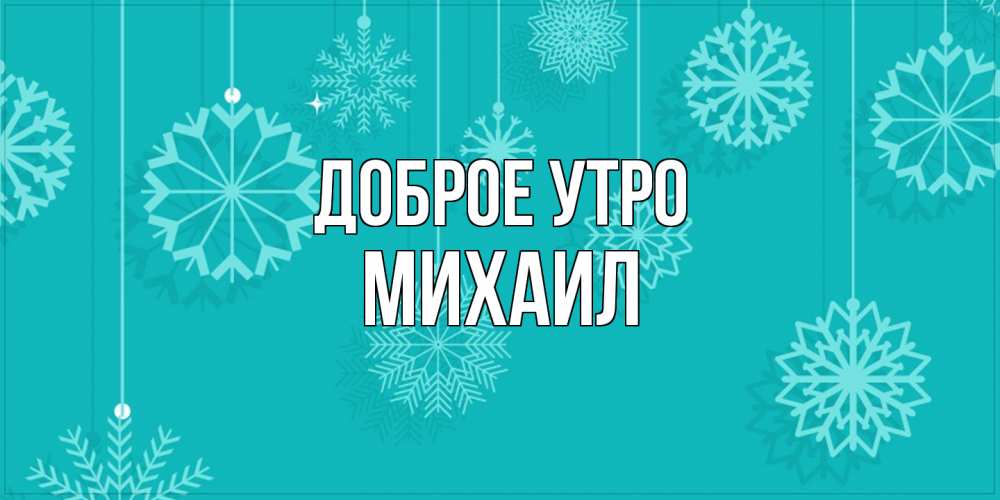 Открытка на каждый день с именем, Михаил Доброе утро открытка со снежинками Прикольная открытка с пожеланием онлайн скачать бесплатно 