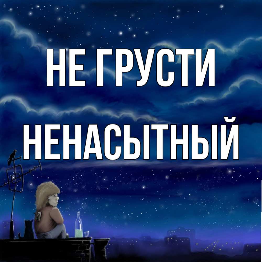 Открытка на каждый день с именем, Ненасытный Не грусти город с крыши Прикольная открытка с пожеланием онлайн скачать бесплатно 