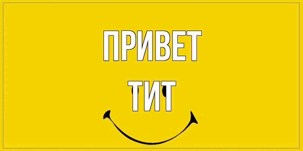 Открытка на каждый день с именем, Тит Привет смайл Прикольная открытка с пожеланием онлайн скачать бесплатно 