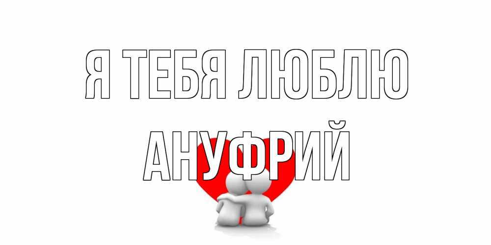 Открытка на каждый день с именем, Ануфрий Я тебя люблю обнимаю Прикольная открытка с пожеланием онлайн скачать бесплатно 