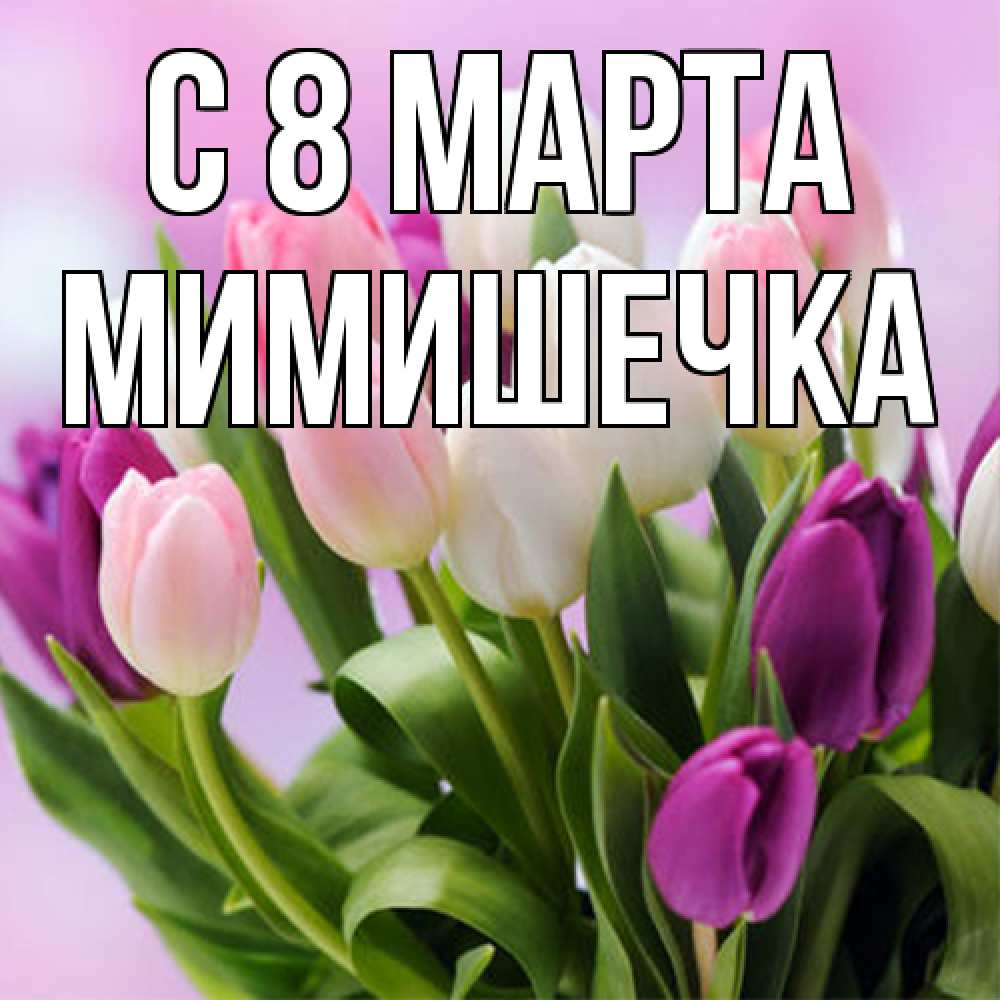 Открытка на каждый день с именем, мимишечка C 8 МАРТА весна март Прикольная открытка с пожеланием онлайн скачать бесплатно 