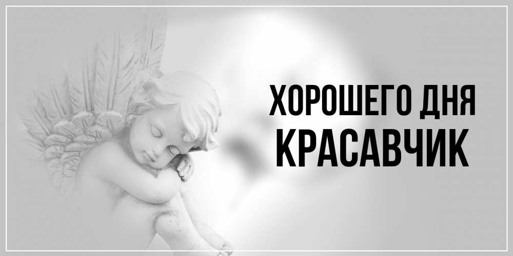 Открытка на каждый день с именем, Красавчик Хорошего дня ангел Прикольная открытка с пожеланием онлайн скачать бесплатно 