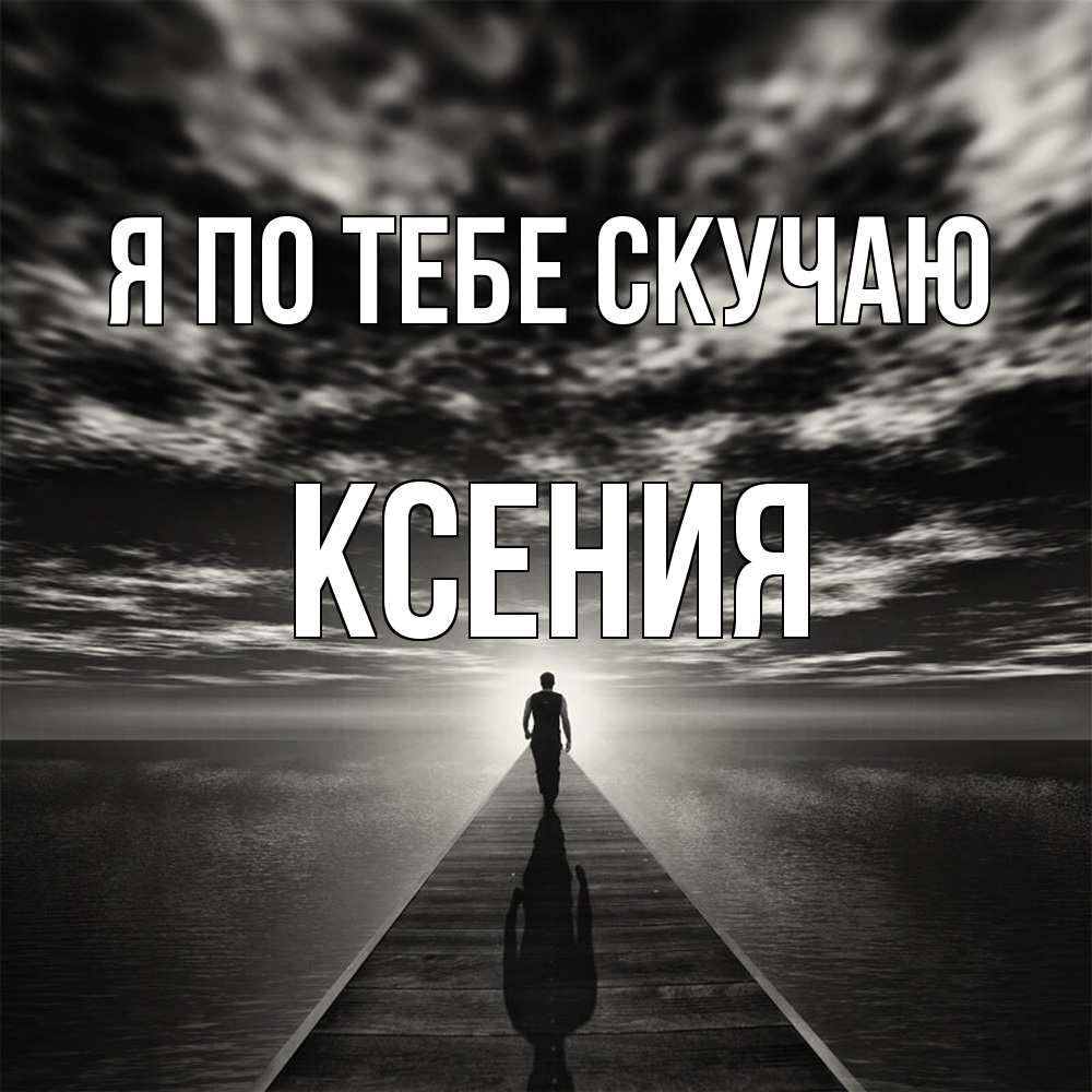 Открытка на каждый день с именем, Ксения Я по тебе скучаю к тебе Прикольная открытка с пожеланием онлайн скачать бесплатно 