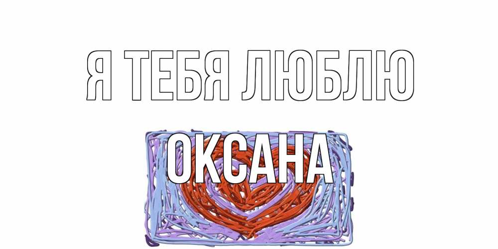 Открытка на каждый день с именем, Оксана Я тебя люблю сердце Прикольная открытка с пожеланием онлайн скачать бесплатно 