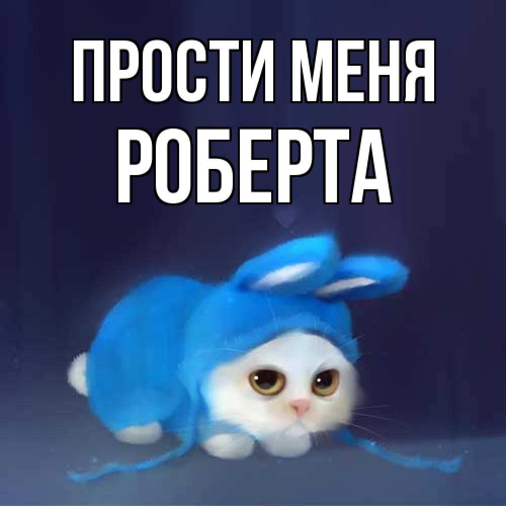 Открытка на каждый день с именем, Роберта Прости меня невинный котозай просит прощения Прикольная открытка с пожеланием онлайн скачать бесплатно 