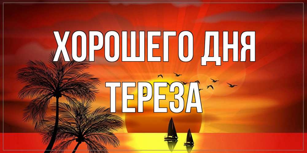 Открытка на каждый день с именем, Тереза Хорошего дня открытки с пожеланиями хорошего дня Прикольная открытка с пожеланием онлайн скачать бесплатно 