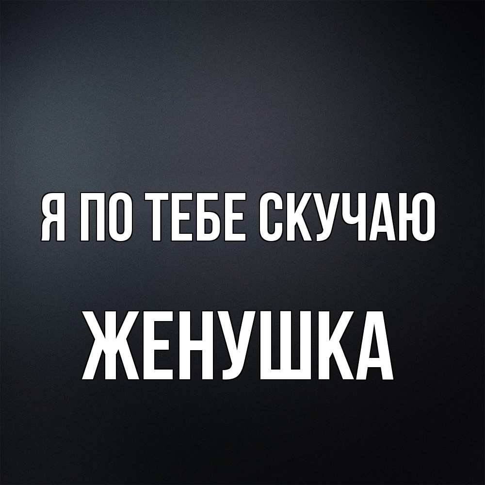 Открытка на каждый день с именем, женушка Я по тебе скучаю с подписью Прикольная открытка с пожеланием онлайн скачать бесплатно 