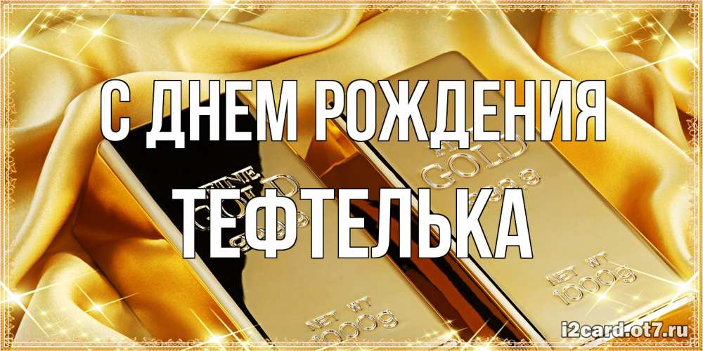 Открытка на каждый день с именем, тефтелька С днем рождения золотые слитки лежат шелке золотого цвета Прикольная открытка с пожеланием онлайн скачать бесплатно 