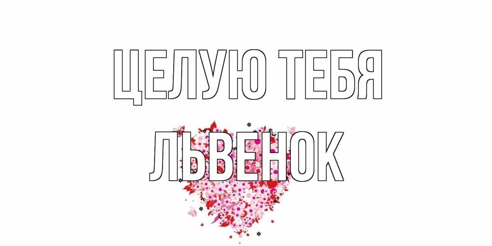 Открытка на каждый день с именем, Львенок Целую тебя сердце Прикольная открытка с пожеланием онлайн скачать бесплатно 