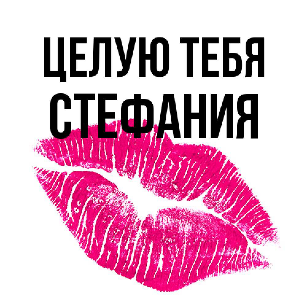 Открытка на каждый день с именем, Стефания Целую тебя след от помады Прикольная открытка с пожеланием онлайн скачать бесплатно 