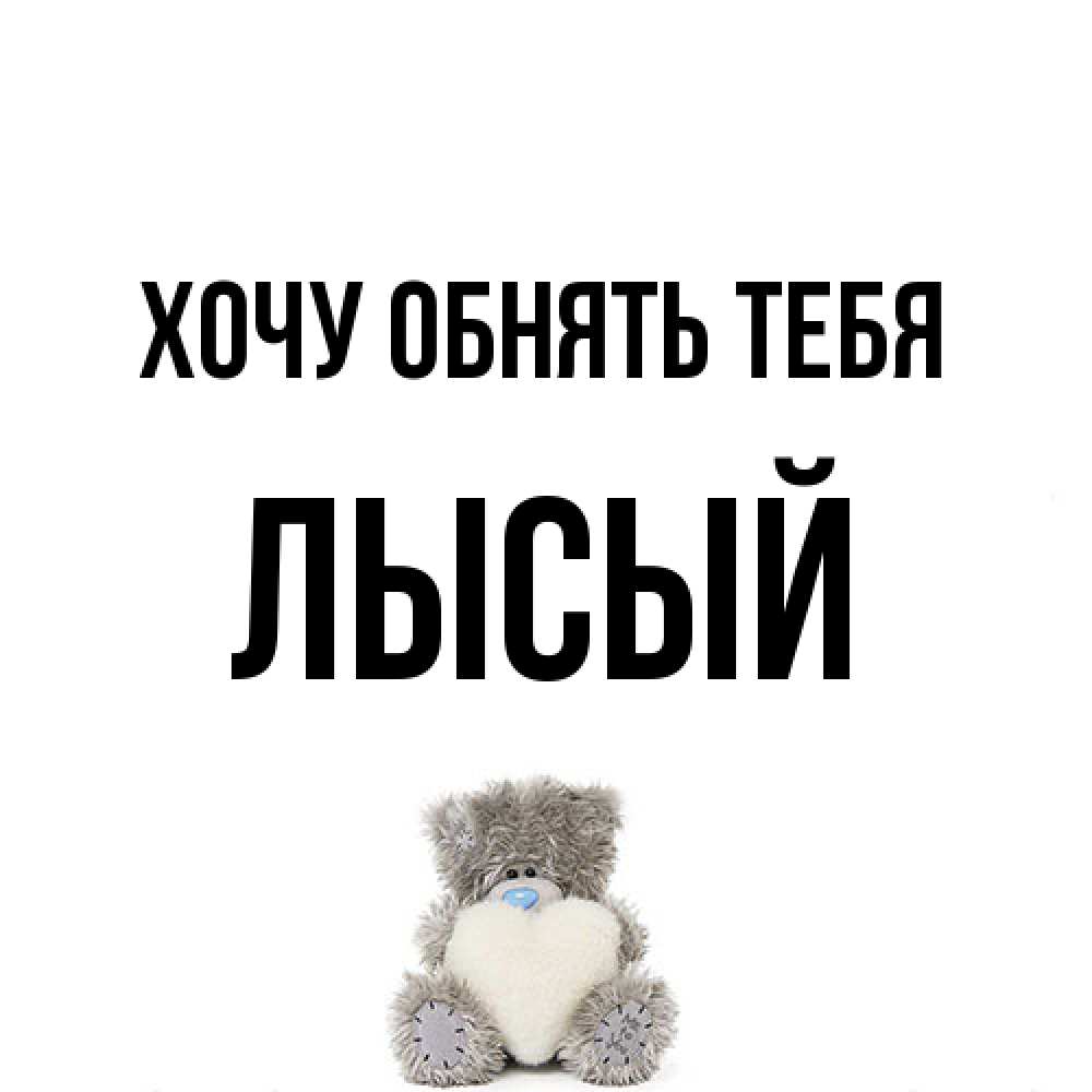 Открытка на каждый день с именем, Лысый Хочу обнять тебя медвежонок с сердечком белого цвета Прикольная открытка с пожеланием онлайн скачать бесплатно 