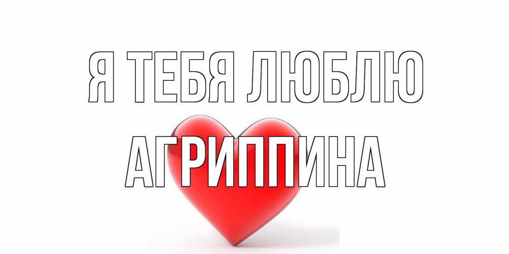 Открытка на каждый день с именем, Агриппина Я тебя люблю сердце Прикольная открытка с пожеланием онлайн скачать бесплатно 