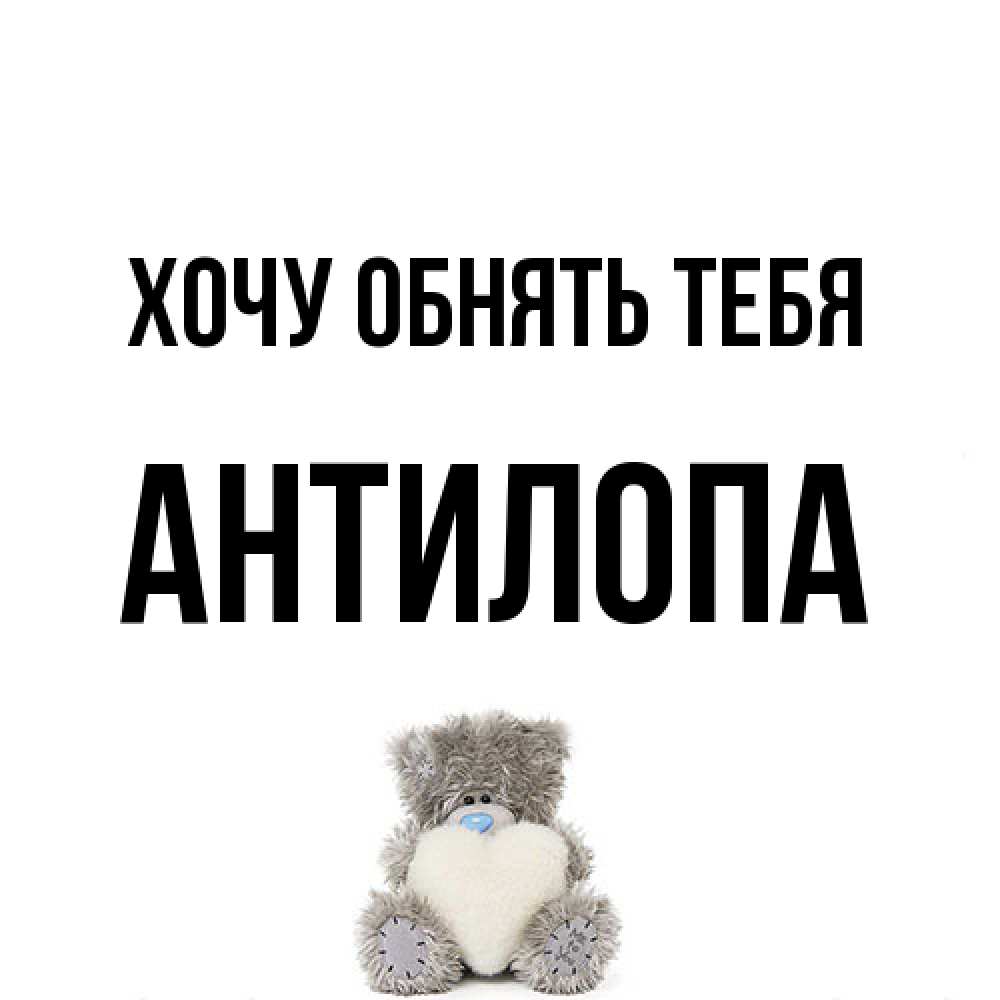 Открытка на каждый день с именем, антилопа Хочу обнять тебя медвежонок с сердечком белого цвета Прикольная открытка с пожеланием онлайн скачать бесплатно 