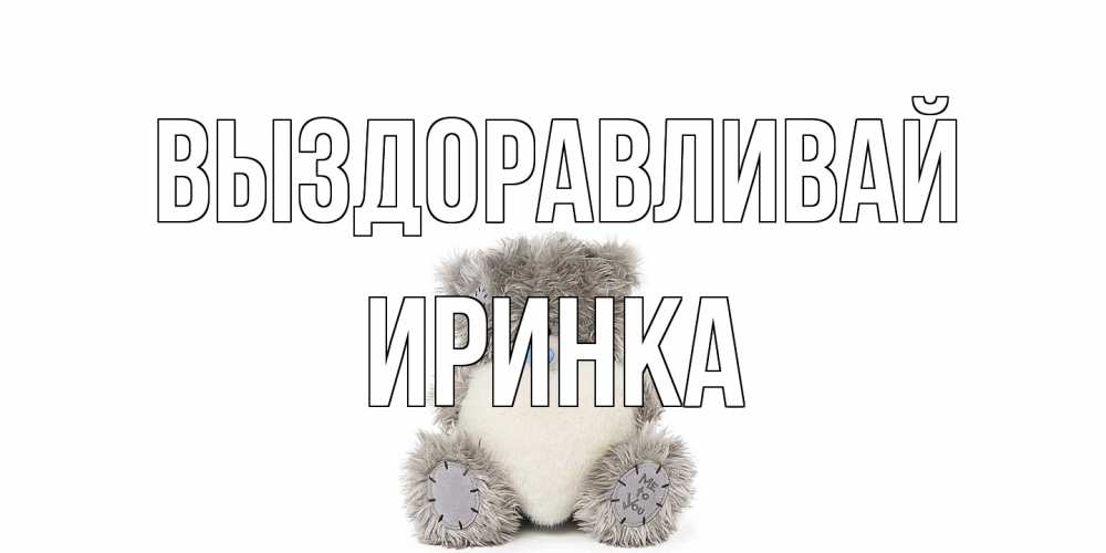Открытка на каждый день с именем, Иринка Выздоравливай не болейте и выздоравливайте быстрее Прикольная открытка с пожеланием онлайн скачать бесплатно 
