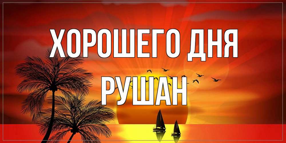 Открытка на каждый день с именем, Рушан Хорошего дня открытки с пожеланиями хорошего дня Прикольная открытка с пожеланием онлайн скачать бесплатно 