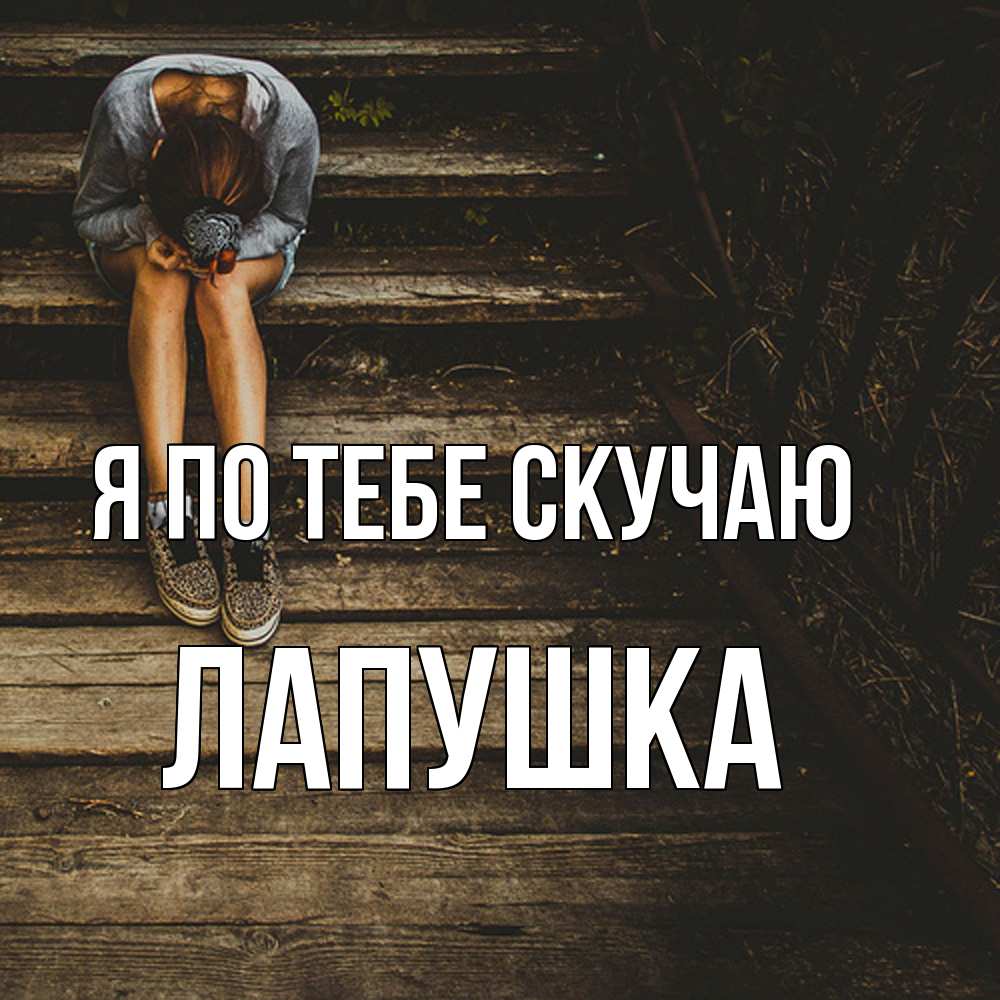 Открытка на каждый день с именем, лапушка Я по тебе скучаю грущу Прикольная открытка с пожеланием онлайн скачать бесплатно 