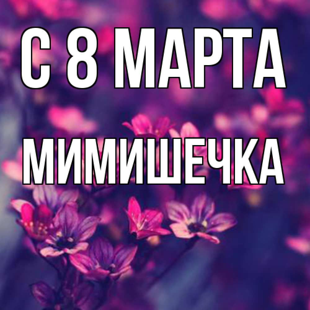 Открытка на каждый день с именем, мимишечка C 8 МАРТА небольшие цветы 1 Прикольная открытка с пожеланием онлайн скачать бесплатно 