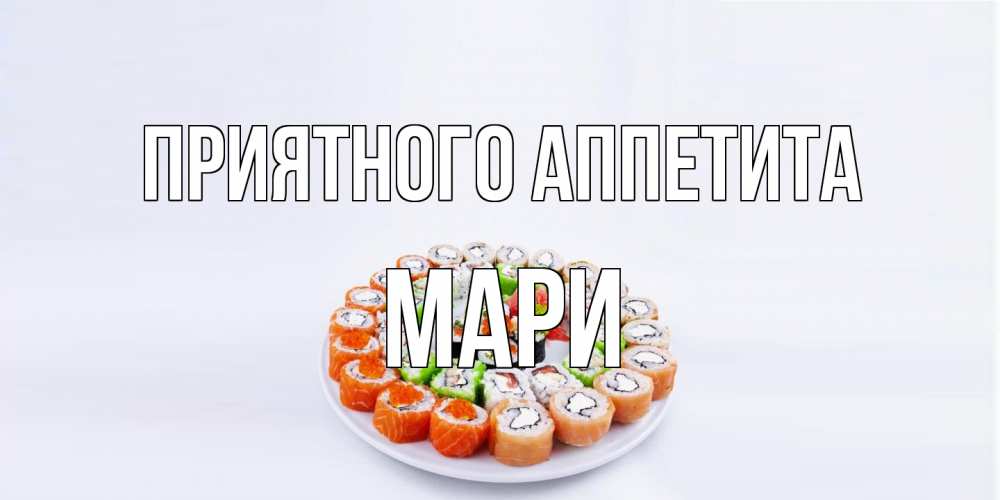 Открытка на каждый день с именем, Мари Приятного аппетита суши Прикольная открытка с пожеланием онлайн скачать бесплатно 