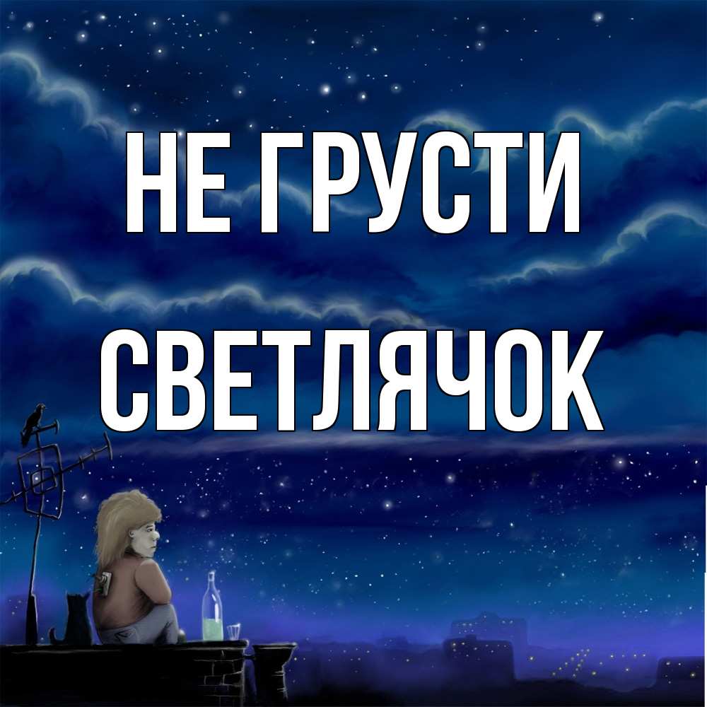 Открытка на каждый день с именем, Светлячок Не грусти город с крыши Прикольная открытка с пожеланием онлайн скачать бесплатно 