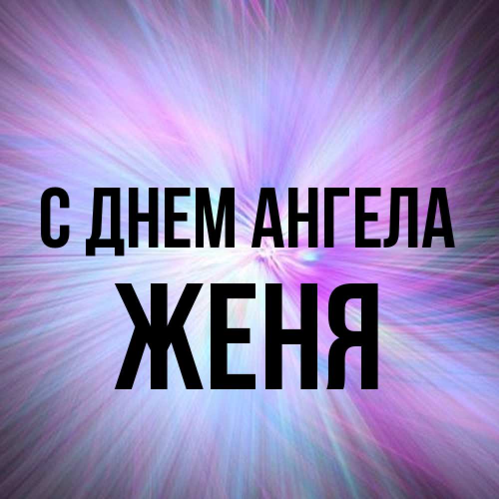 Открытка на каждый день с именем, Женя С днем ангела ангельский свет Прикольная открытка с пожеланием онлайн скачать бесплатно 